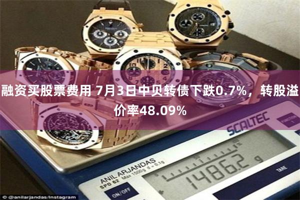 融资买股票费用 7月3日中贝转债下跌0.7%，转股溢价率48.09%