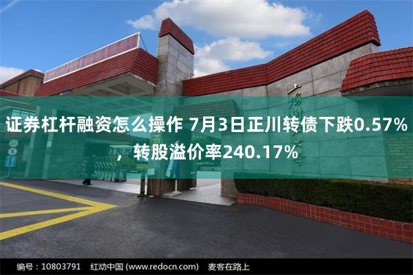 证券杠杆融资怎么操作 7月3日正川转债下跌0.57%，转股溢价率240.17%