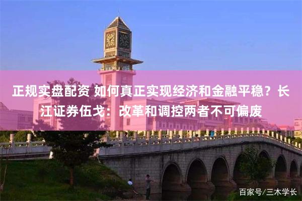 正规实盘配资 如何真正实现经济和金融平稳？长江证券伍戈：改革和调控两者不可偏废