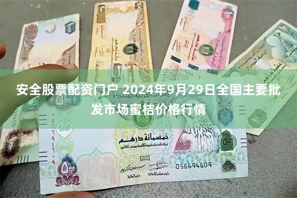 安全股票配资门户 2024年9月29日全国主要批发市场蜜桔价格行情