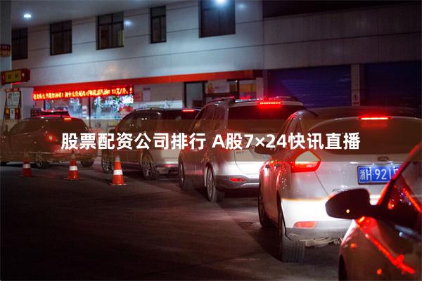 股票配资公司排行 A股7×24快讯直播