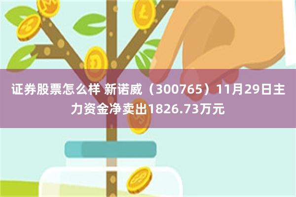 证券股票怎么样 新诺威（300765）11月29日主力资金净卖出1826.73万元