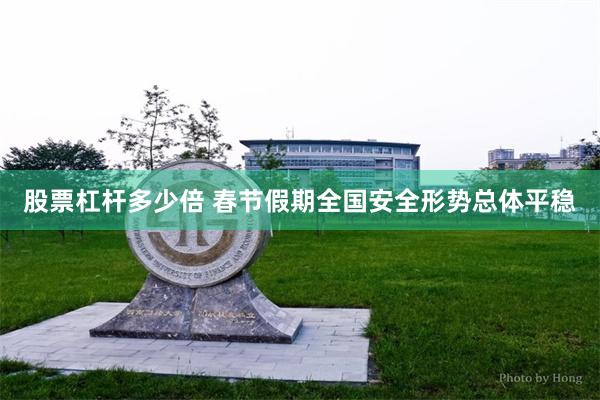 股票杠杆多少倍 春节假期全国安全形势总体平稳