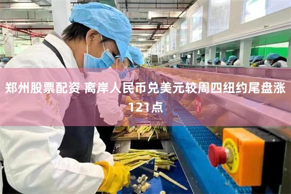 郑州股票配资 离岸人民币兑美元较周四纽约尾盘涨121点