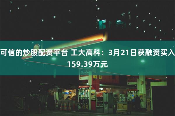 可信的炒股配资平台 工大高科：3月21日获融资买入159.39万元