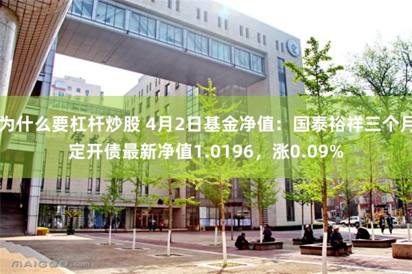 为什么要杠杆炒股 4月2日基金净值：国泰裕祥三个月定开债最新净值1.0196，涨0.09%