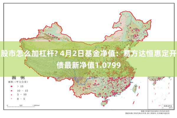 股市怎么加杠杆? 4月2日基金净值：易方达恒惠定开债最新净值1.0799