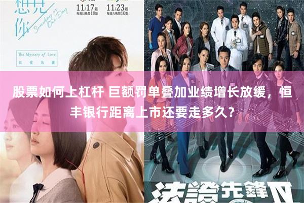 股票如何上杠杆 巨额罚单叠加业绩增长放缓，恒丰银行距离上市还要走多久？