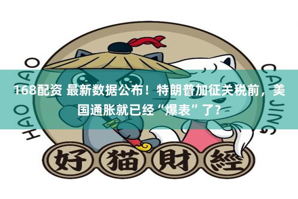 168配资 最新数据公布！特朗普加征关税前，美国通胀就已经“爆表”了？