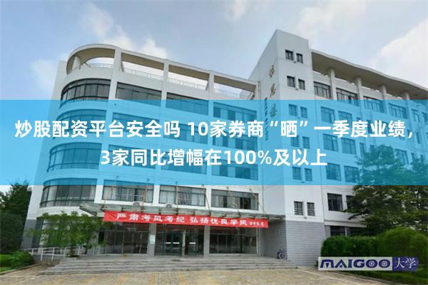 炒股配资平台安全吗 10家券商“晒”一季度业绩，3家同比增幅在100%及以上