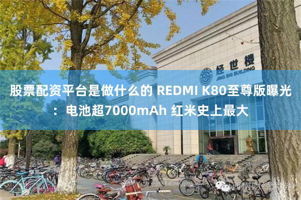 股票配资平台是做什么的 REDMI K80至尊版曝光：电池超7000mAh 红米史上最大