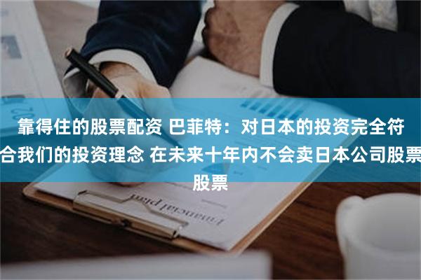 靠得住的股票配资 巴菲特：对日本的投资完全符合我们的投资理念 在未来十年内不会卖日本公司股票