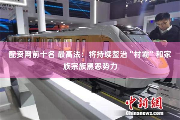 配资网前十名 最高法：将持续整治“村霸”和家族宗族黑恶势力