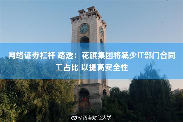 网络证劵杠杆 路透：花旗集团将减少IT部门合同工占比 以提高安全性