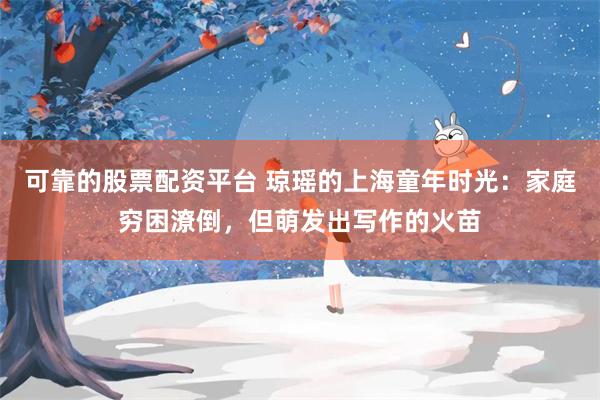 可靠的股票配资平台 琼瑶的上海童年时光：家庭穷困潦倒，但萌发出写作的火苗