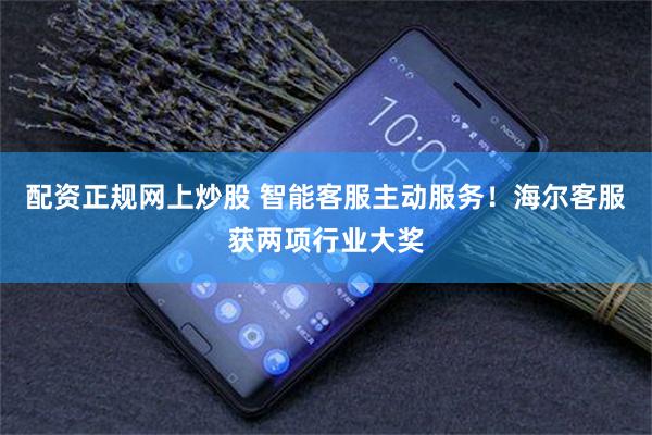 配资正规网上炒股 智能客服主动服务！海尔客服获两项行业大奖