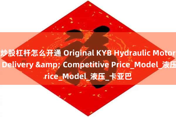 炒股杠杆怎么开通 Original KYB Hydraulic Motors – Fast Delivery & Competitive Price_Model_液压_卡亚巴