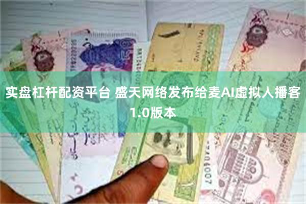 实盘杠杆配资平台 盛天网络发布给麦AI虚拟人播客1.0版本