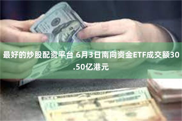 最好的炒股配资平台 6月3日南向资金ETF成交额30.50亿港元