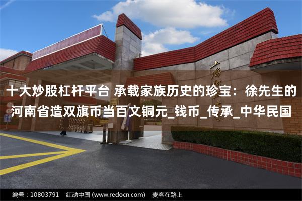 十大炒股杠杆平台 承载家族历史的珍宝：徐先生的河南省造双旗币当百文铜元_钱币_传承_中华民国