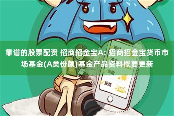靠谱的股票配资 招商招金宝A: 招商招金宝货币市场基金(A类份额)基金产品资料概要更新