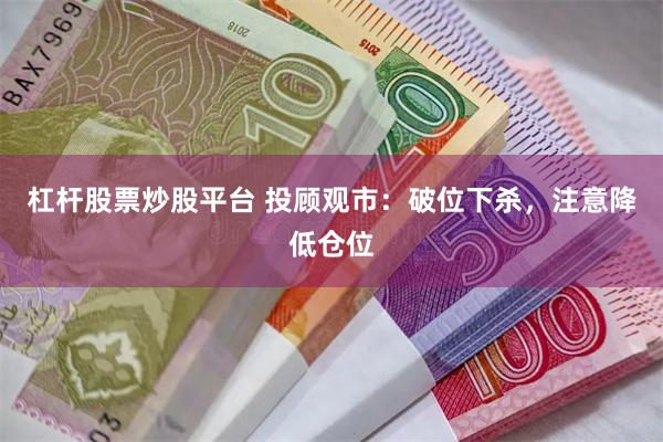 杠杆股票炒股平台 投顾观市：破位下杀，注意降低仓位