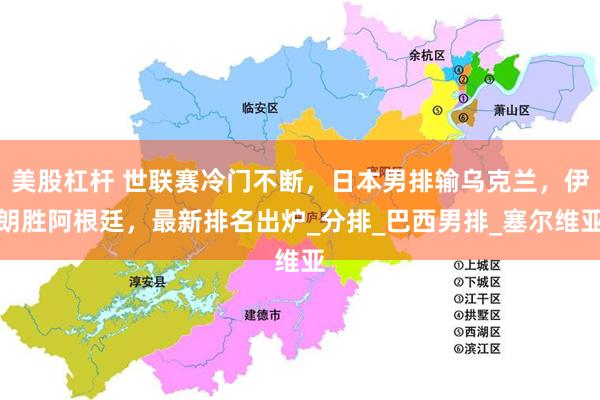 美股杠杆 世联赛冷门不断，日本男排输乌克兰，伊朗胜阿根廷，最新排名出炉_分排_巴西男排_塞尔维亚