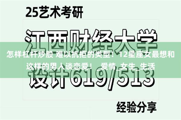 怎样杠杆炒股 难以抗拒的类型！12星座女最想和这样的男人谈恋爱！_爱情_女生_生活