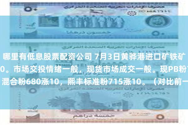 哪里有低息股票配资公司 7月3日黄骅港进口矿铁矿价格全天累计上涨7-10。市场交投情绪一般，现货市场成交一般。现PB粉740涨10，混合粉680涨10，熙丰标准粉715涨10。（对比前一工作日晚间价格；单位：元/湿吨）