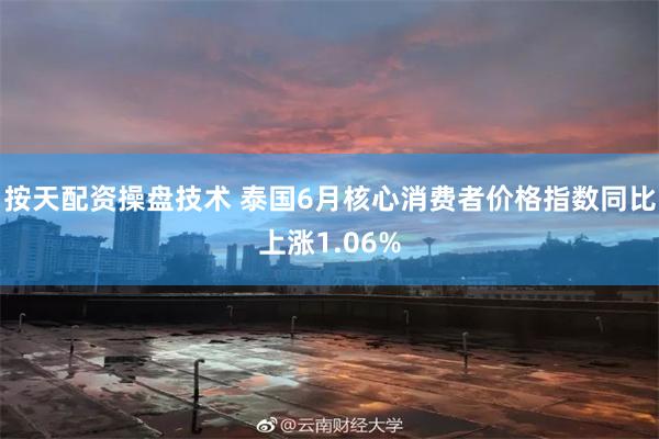 按天配资操盘技术 泰国6月核心消费者价格指数同比上涨1.06%