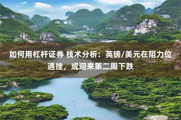 如何用杠杆证券 技术分析：英镑/美元在阻力位遇挫，或迎来第二周下跌