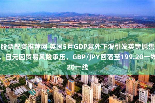 股票配资推荐网 英国5月GDP意外下滑引发英镑抛售，日元因贸易风险承压，GBP/JPY回落至199.20一线
