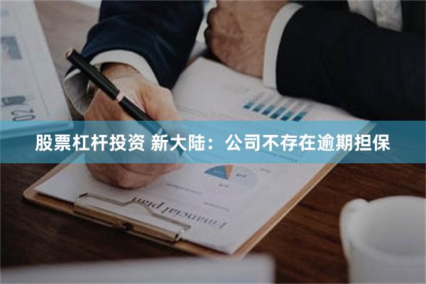 股票杠杆投资 新大陆：公司不存在逾期担保