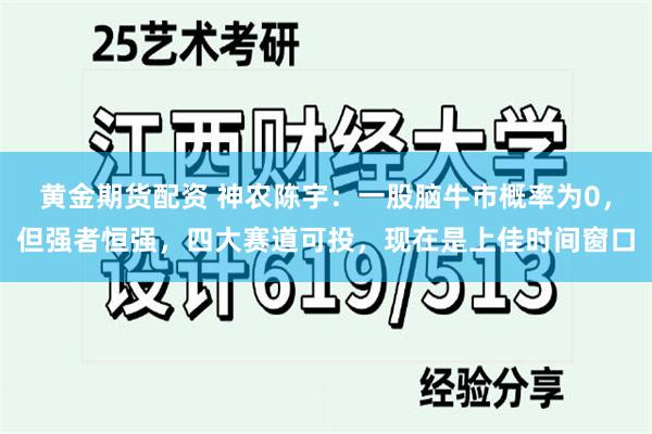 黄金期货配资 神农陈宇：一股脑牛市概率为0，但强者恒强，四大赛道可投，现在是上佳时间窗口