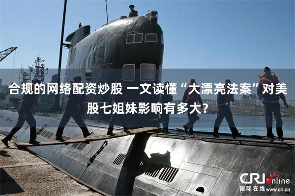合规的网络配资炒股 一文读懂“大漂亮法案”对美股七姐妹影响有多大？