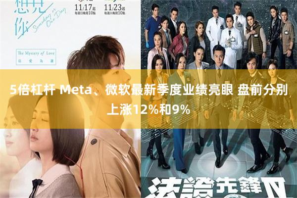 5倍杠杆 Meta、微软最新季度业绩亮眼 盘前分别上涨12%和9%