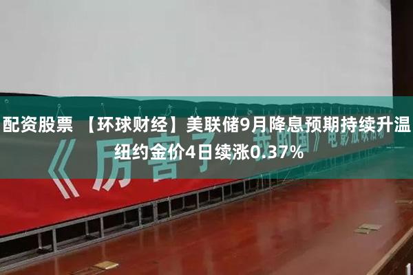 配资股票 【环球财经】美联储9月降息预期持续升温 纽约金价4日续涨0.37%