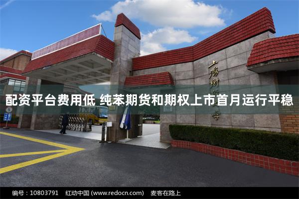 配资平台费用低 纯苯期货和期权上市首月运行平稳