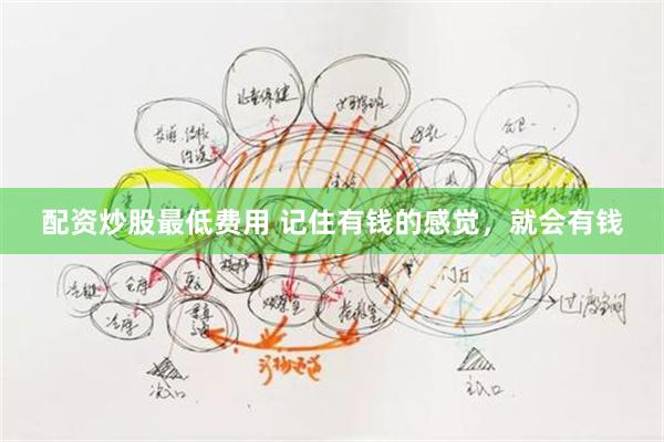 配资炒股最低费用 记住有钱的感觉，就会有钱