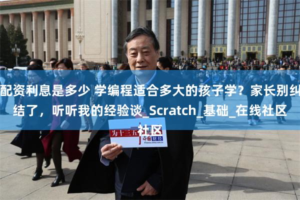 配资利息是多少 学编程适合多大的孩子学？家长别纠结了，听听我的经验谈_Scratch_基础_在线社区