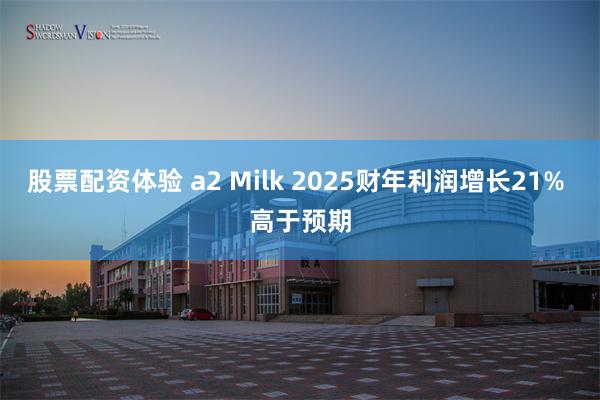 股票配资体验 a2 Milk 2025财年利润增长21% 高于预期