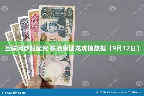 互联网炒股配资 株冶集团龙虎榜数据(9月12日)