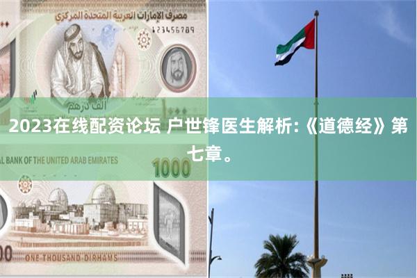 2023在线配资论坛 户世锋医生解析:《道德经》第七章。