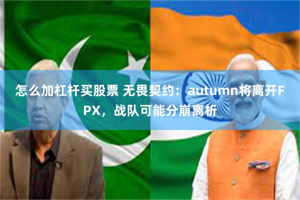 怎么加杠杆买股票 无畏契约：autumn将离开FPX，战队可能分崩离析