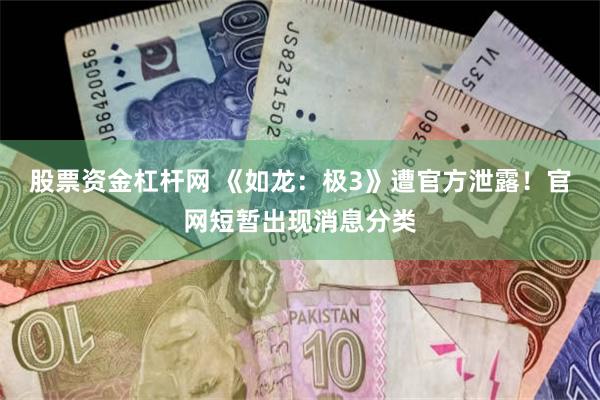 股票资金杠杆网 《如龙：极3》遭官方泄露！官网短暂出现消息分类