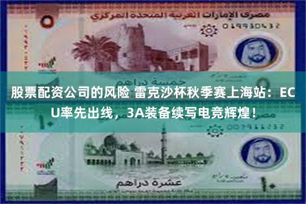 股票配资公司的风险 雷克沙杯秋季赛上海站：ECU率先出线，3A装备续写电竞辉煌！